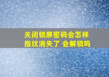 关闭锁屏密码会怎样 指纹消失了 会解锁吗